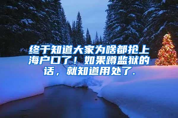 终于知道大家为啥都抢上海户口了！如果蹲监狱的话，就知道用处了.