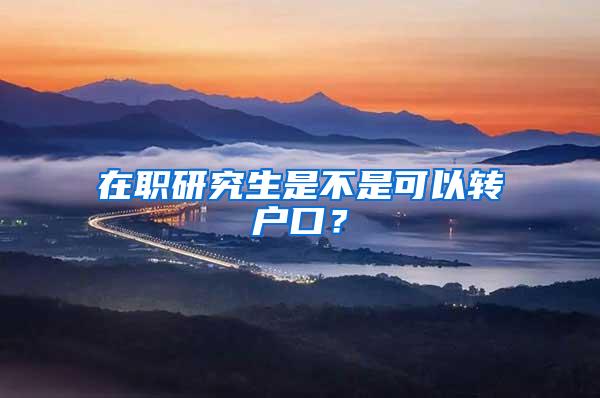 在职研究生是不是可以转户口？