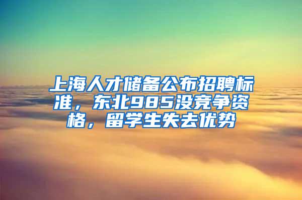 上海人才储备公布招聘标准，东北985没竞争资格，留学生失去优势