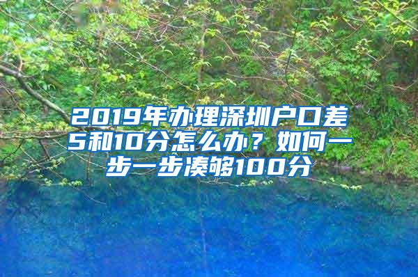 2019年办理深圳户口差5和10分怎么办？如何一步一步凑够100分