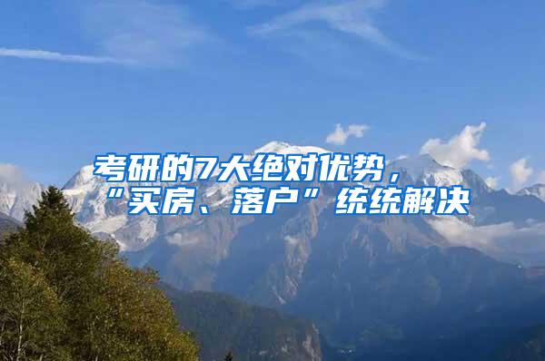 考研的7大绝对优势，“买房、落户”统统解决