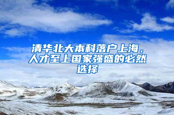 清华北大本科落户上海，人才至上国家强盛的必然选择