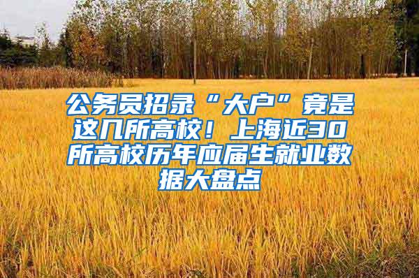 公务员招录“大户”竟是这几所高校！上海近30所高校历年应届生就业数据大盘点