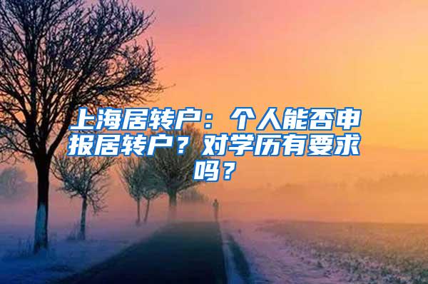 上海居转户：个人能否申报居转户？对学历有要求吗？