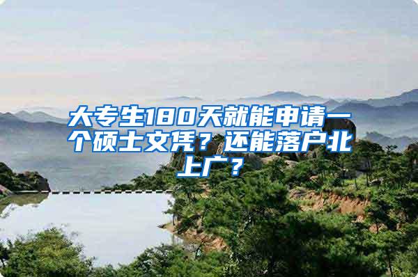 大专生180天就能申请一个硕士文凭？还能落户北上广？