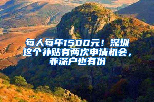 每人每年1500元！深圳这个补贴有两次申请机会，非深户也有份