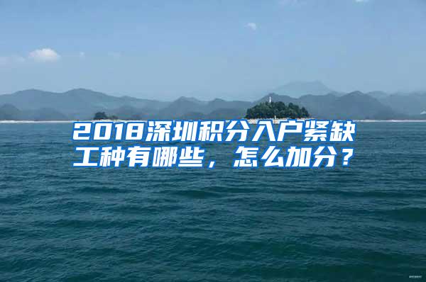 2018深圳积分入户紧缺工种有哪些，怎么加分？