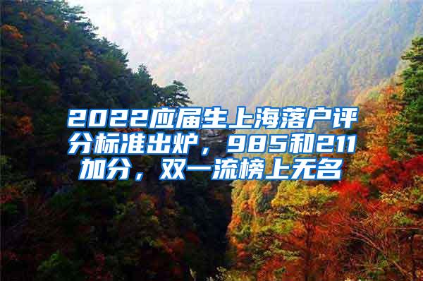 2022应届生上海落户评分标准出炉，985和211加分，双一流榜上无名