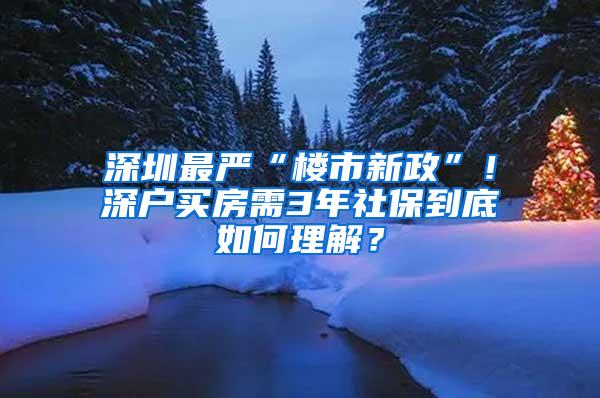 深圳最严“楼市新政”！深户买房需3年社保到底如何理解？