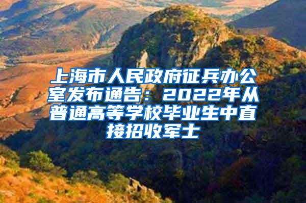 上海市人民政府征兵办公室发布通告：2022年从普通高等学校毕业生中直接招收军士