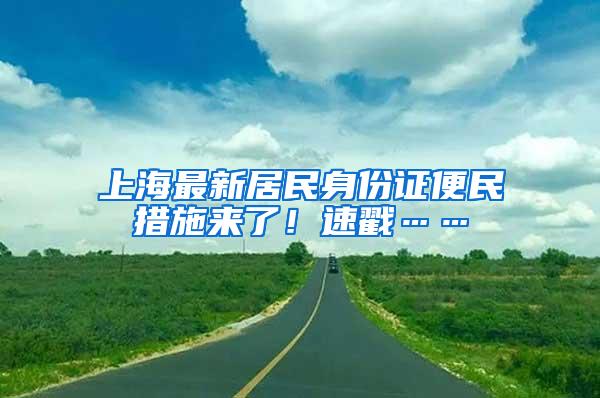 上海最新居民身份证便民措施来了！速戳……