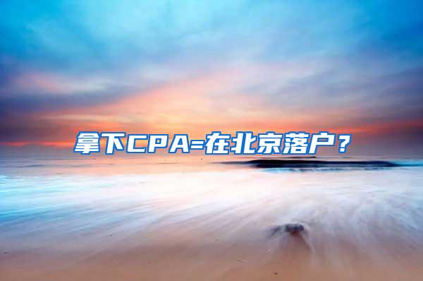 拿下CPA=在北京落户？