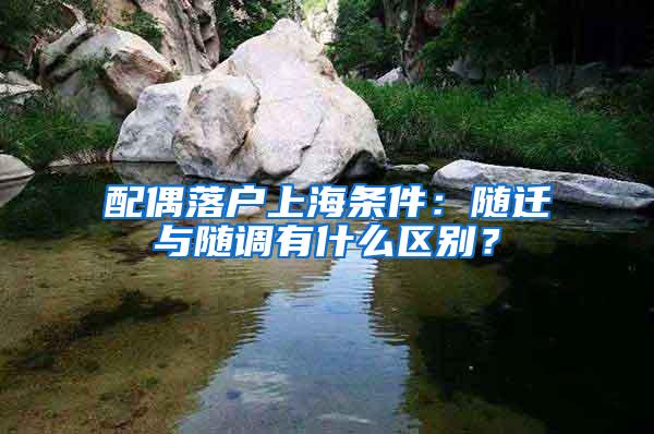 配偶落户上海条件：随迁与随调有什么区别？