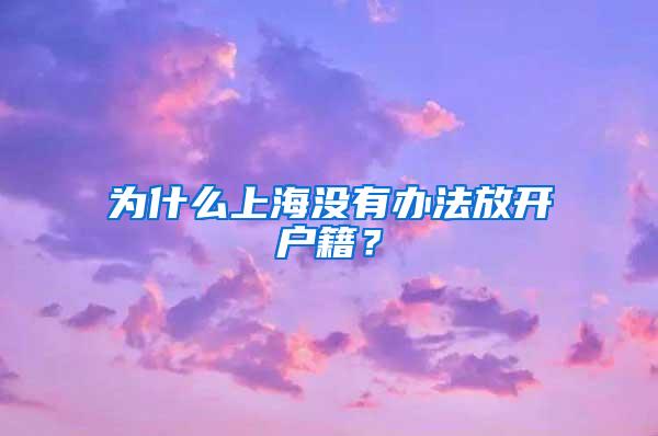 为什么上海没有办法放开户籍？