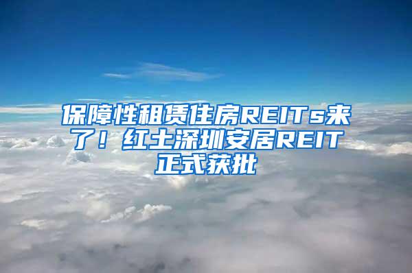 保障性租赁住房REITs来了！红土深圳安居REIT正式获批