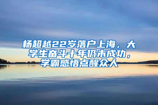 杨超越22岁落户上海，大学生奋斗十年仍未成功，学霸感悟点醒众人