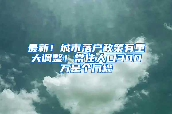 最新！城市落户政策有重大调整！常住人口300万是个门槛