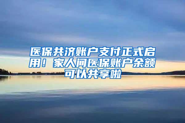 医保共济账户支付正式启用！家人间医保账户余额可以共享啦