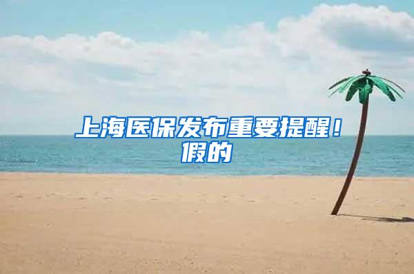 上海医保发布重要提醒！假的