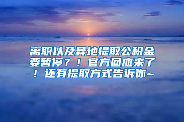 离职以及异地提取公积金要暂停？！官方回应来了！还有提取方式告诉你~