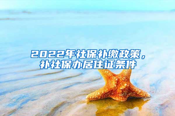 2022年社保补缴政策，补社保办居住证条件