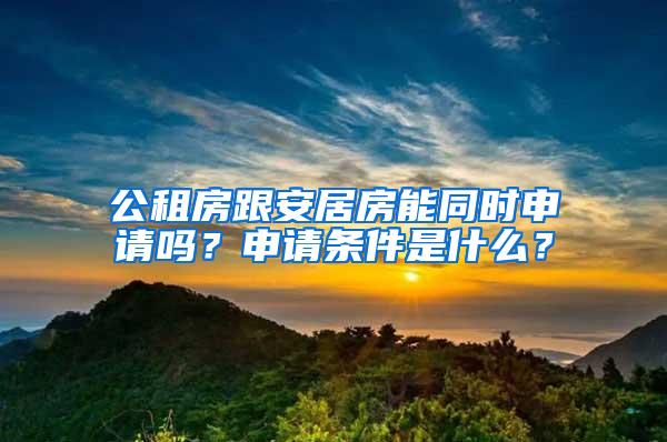 公租房跟安居房能同时申请吗？申请条件是什么？