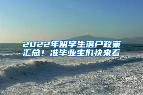 2022年留学生落户政策汇总！准毕业生们快来看