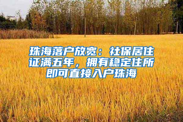 珠海落户放宽：社保居住证满五年，拥有稳定住所即可直接入户珠海