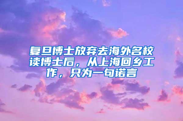 复旦博士放弃去海外名校读博士后，从上海回乡工作，只为一句诺言