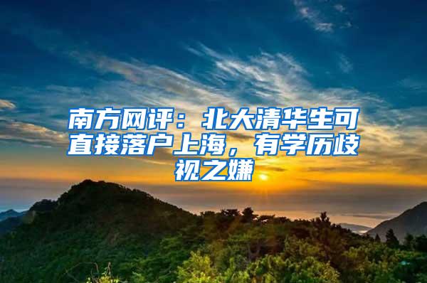 南方网评：北大清华生可直接落户上海，有学历歧视之嫌