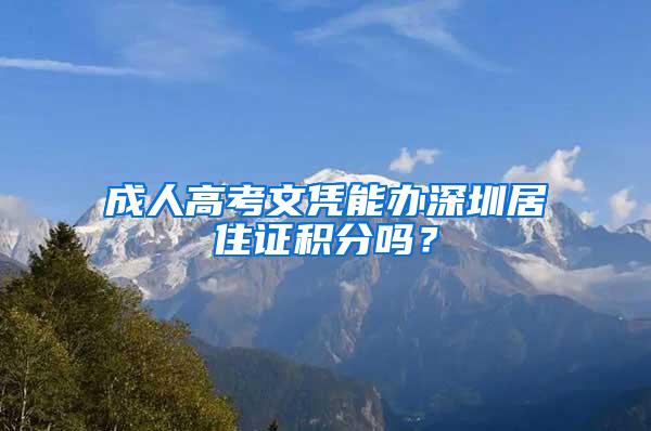 成人高考文凭能办深圳居住证积分吗？