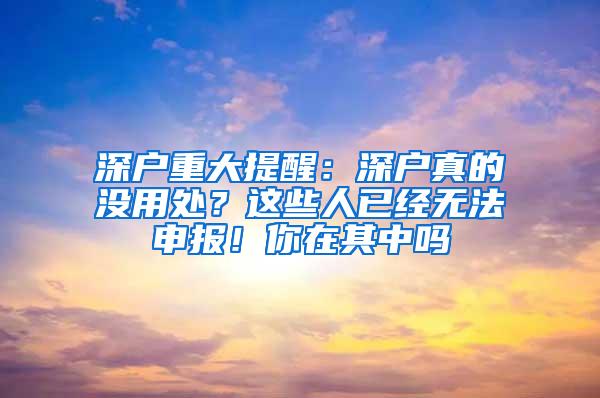 深户重大提醒：深户真的没用处？这些人已经无法申报！你在其中吗