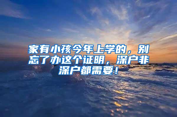 家有小孩今年上学的，别忘了办这个证明，深户非深户都需要！