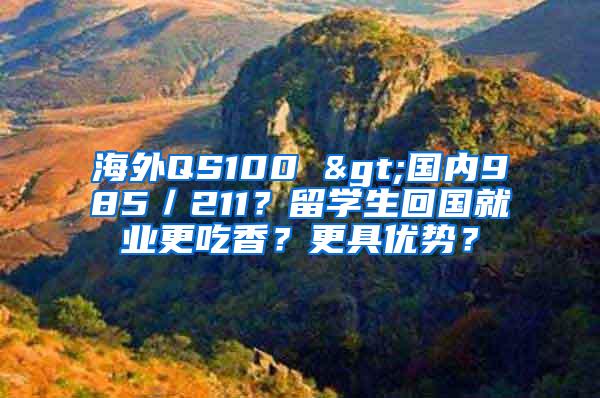 海外QS100 >国内985／211？留学生回国就业更吃香？更具优势？