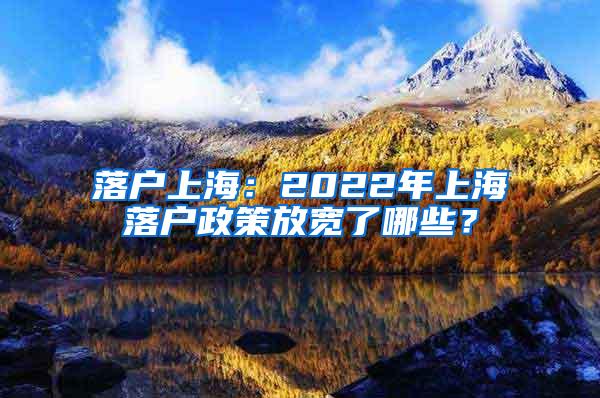 落户上海：2022年上海落户政策放宽了哪些？