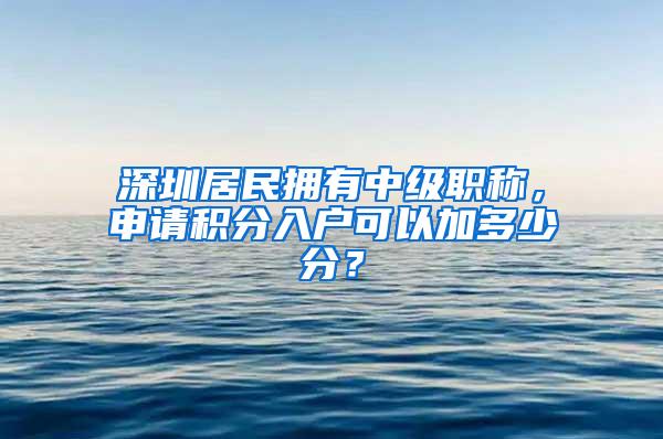 深圳居民拥有中级职称，申请积分入户可以加多少分？