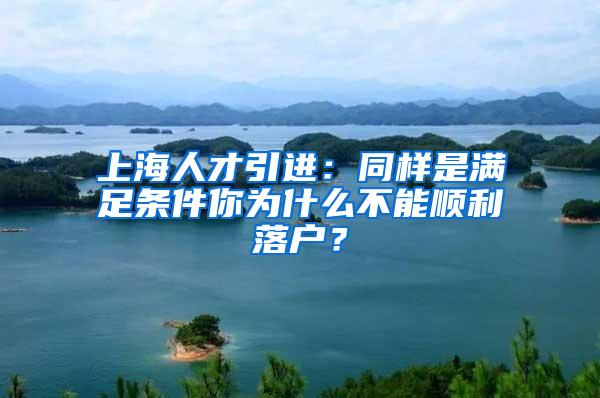 上海人才引进：同样是满足条件你为什么不能顺利落户？