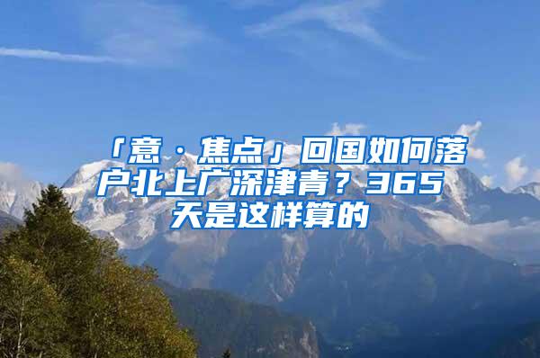 「意·焦点」回国如何落户北上广深津青？365天是这样算的