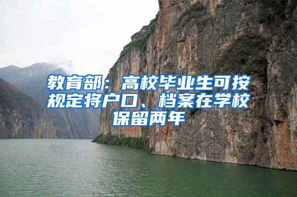 教育部：高校毕业生可按规定将户口、档案在学校保留两年