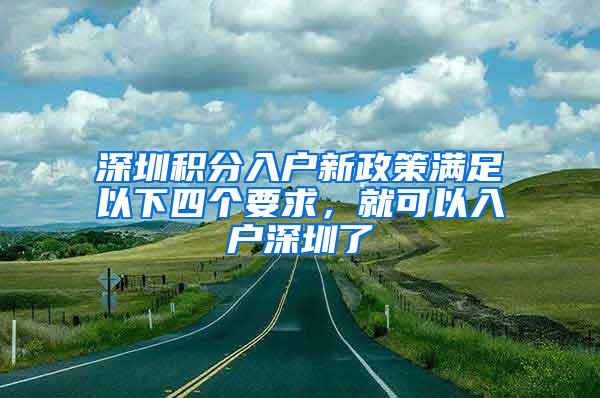 深圳积分入户新政策满足以下四个要求，就可以入户深圳了