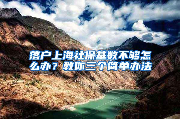 落户上海社保基数不够怎么办？教你三个简单办法