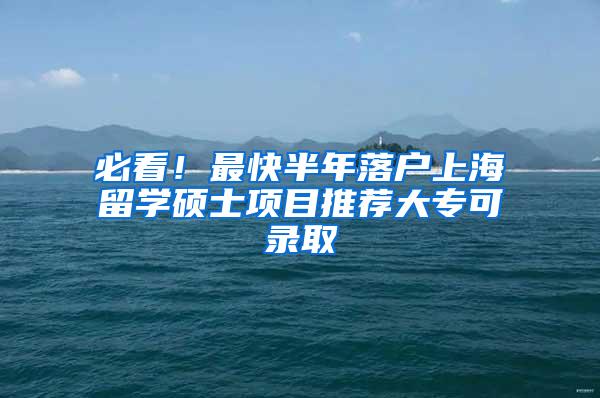 必看！最快半年落户上海留学硕士项目推荐大专可录取