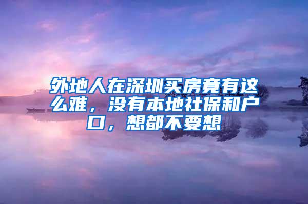 外地人在深圳买房竟有这么难，没有本地社保和户口，想都不要想