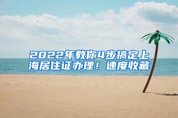 2022年教你4步搞定上海居住证办理！速度收藏