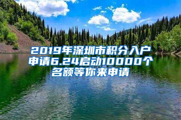 2019年深圳市积分入户申请6.24启动10000个名额等你来申请