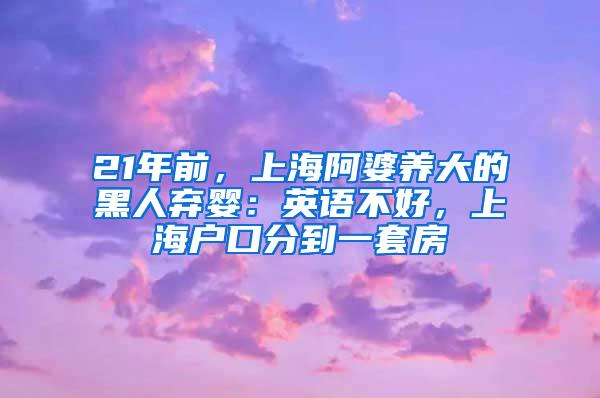 21年前，上海阿婆养大的黑人弃婴：英语不好，上海户口分到一套房