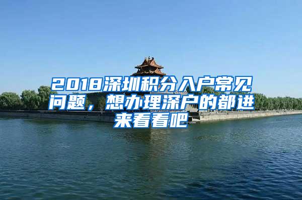 2018深圳积分入户常见问题，想办理深户的都进来看看吧