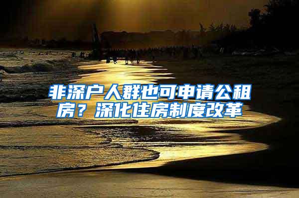 非深户人群也可申请公租房？深化住房制度改革