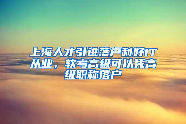 上海人才引进落户利好IT从业，软考高级可以凭高级职称落户