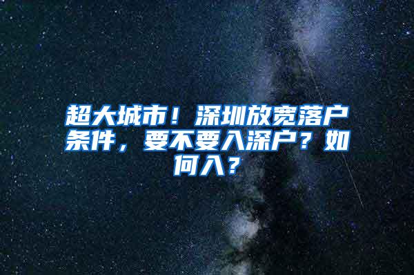 超大城市！深圳放宽落户条件，要不要入深户？如何入？